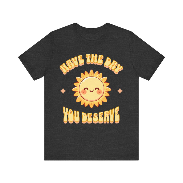 Adult Have The Day You Deserve Tee