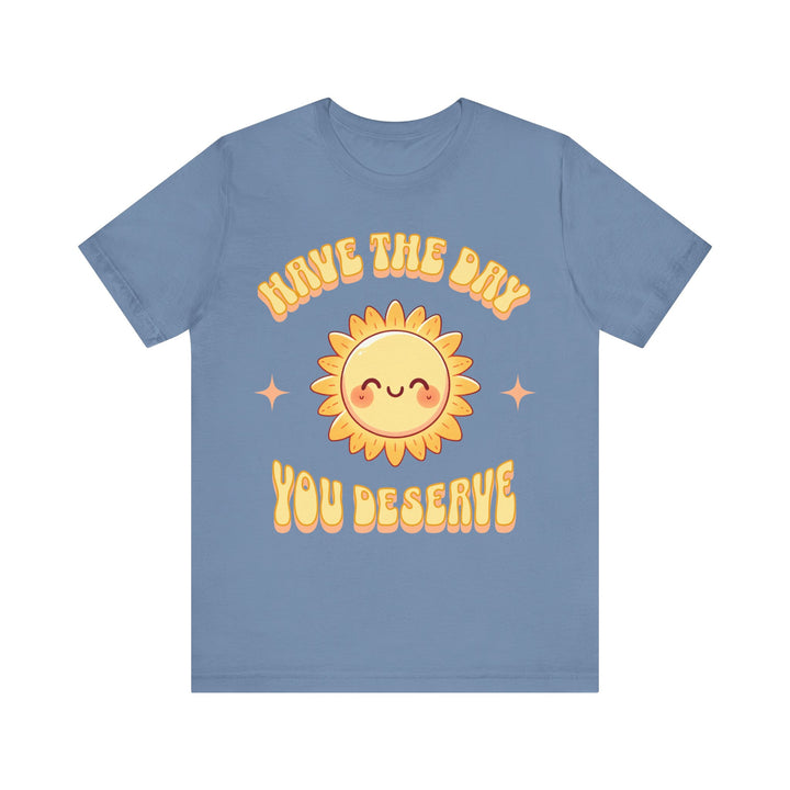 Adult Have The Day You Deserve Tee