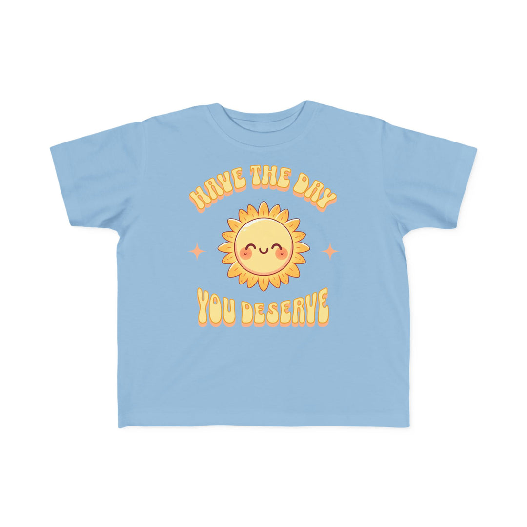 Toddler's  Have The Day You Deserve Tee