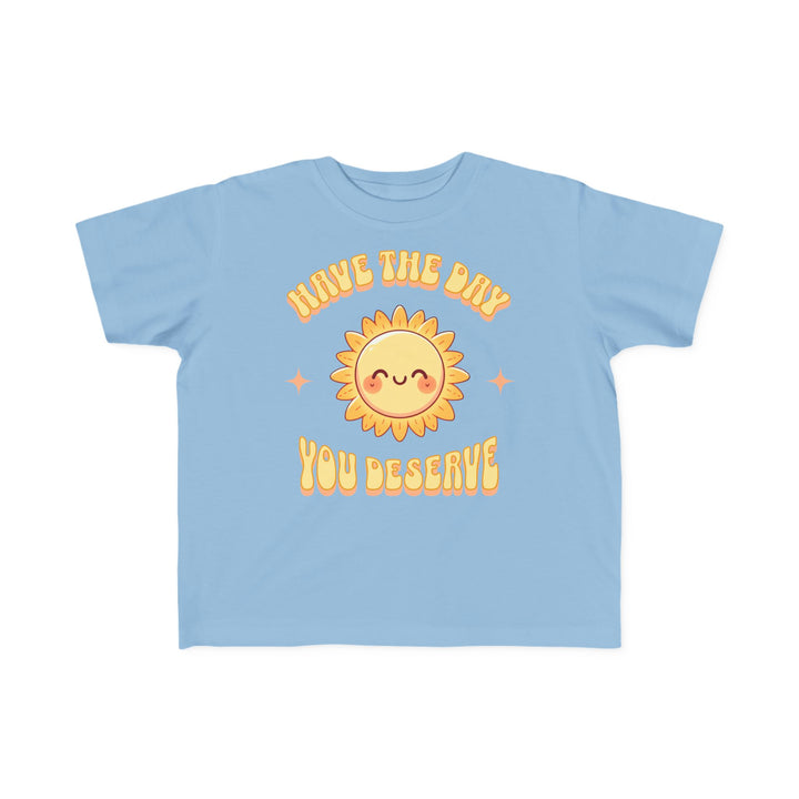 Toddler's  Have The Day You Deserve Tee