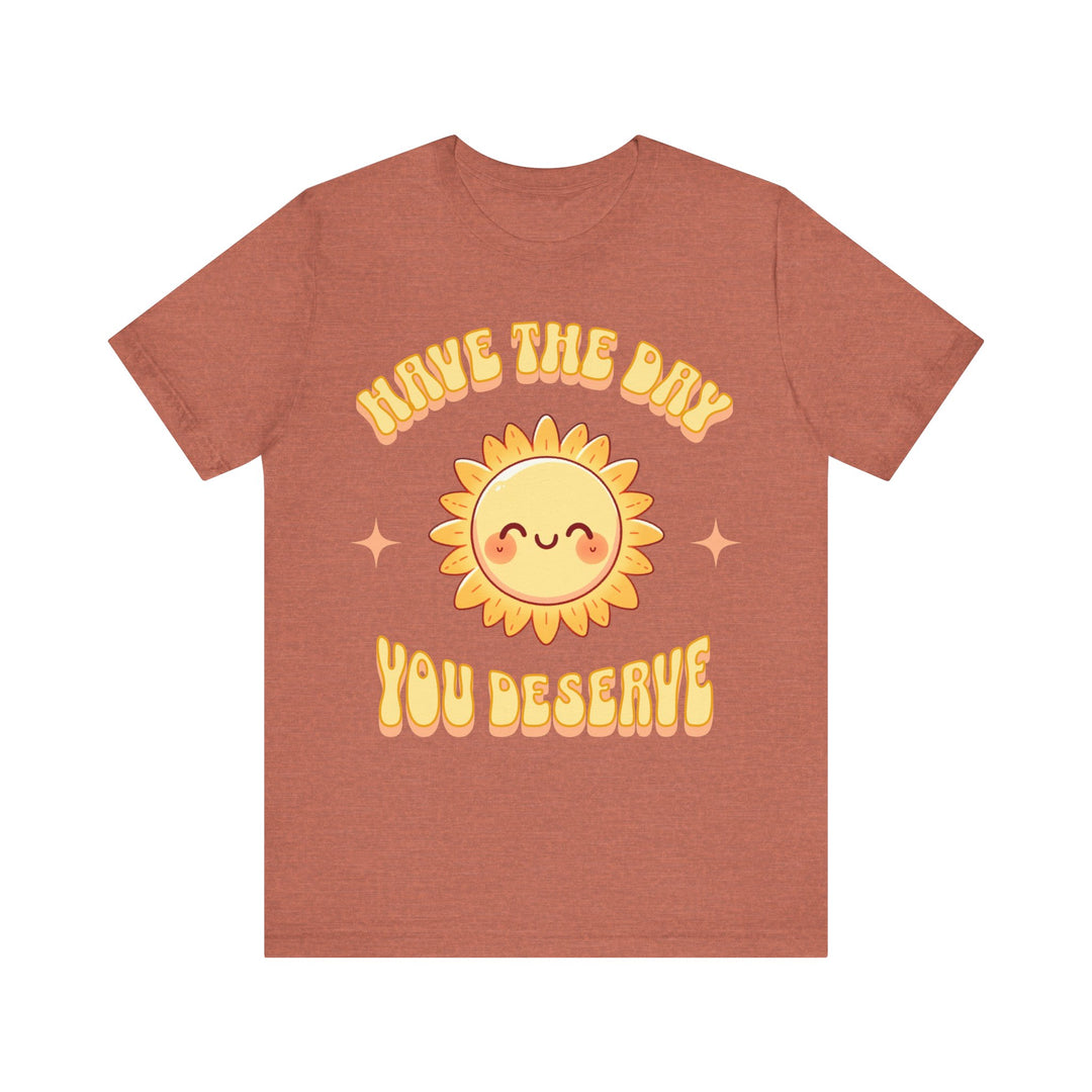 Adult Have The Day You Deserve Tee