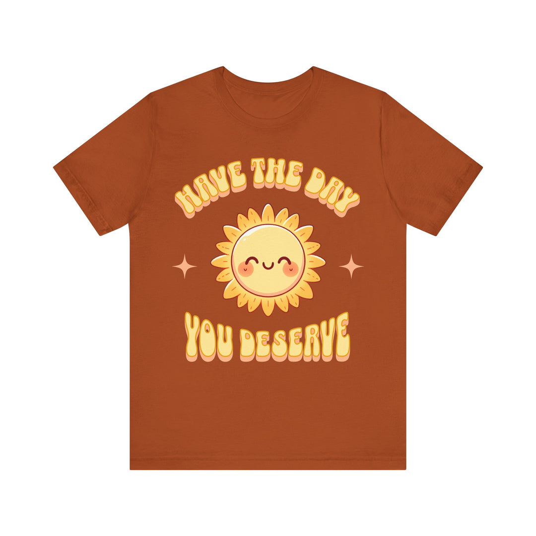 Adult Have The Day You Deserve Tee