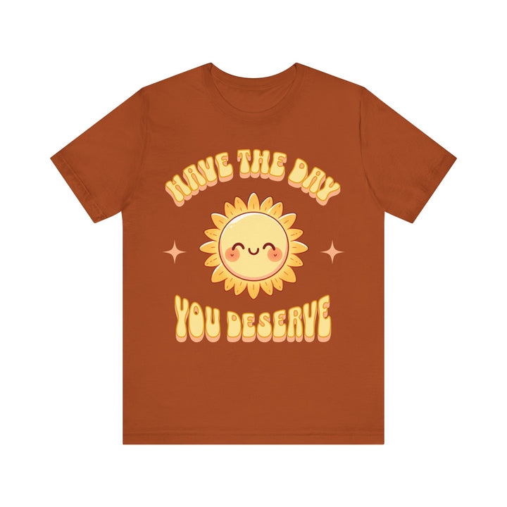 Adult Have The Day You Deserve Tee