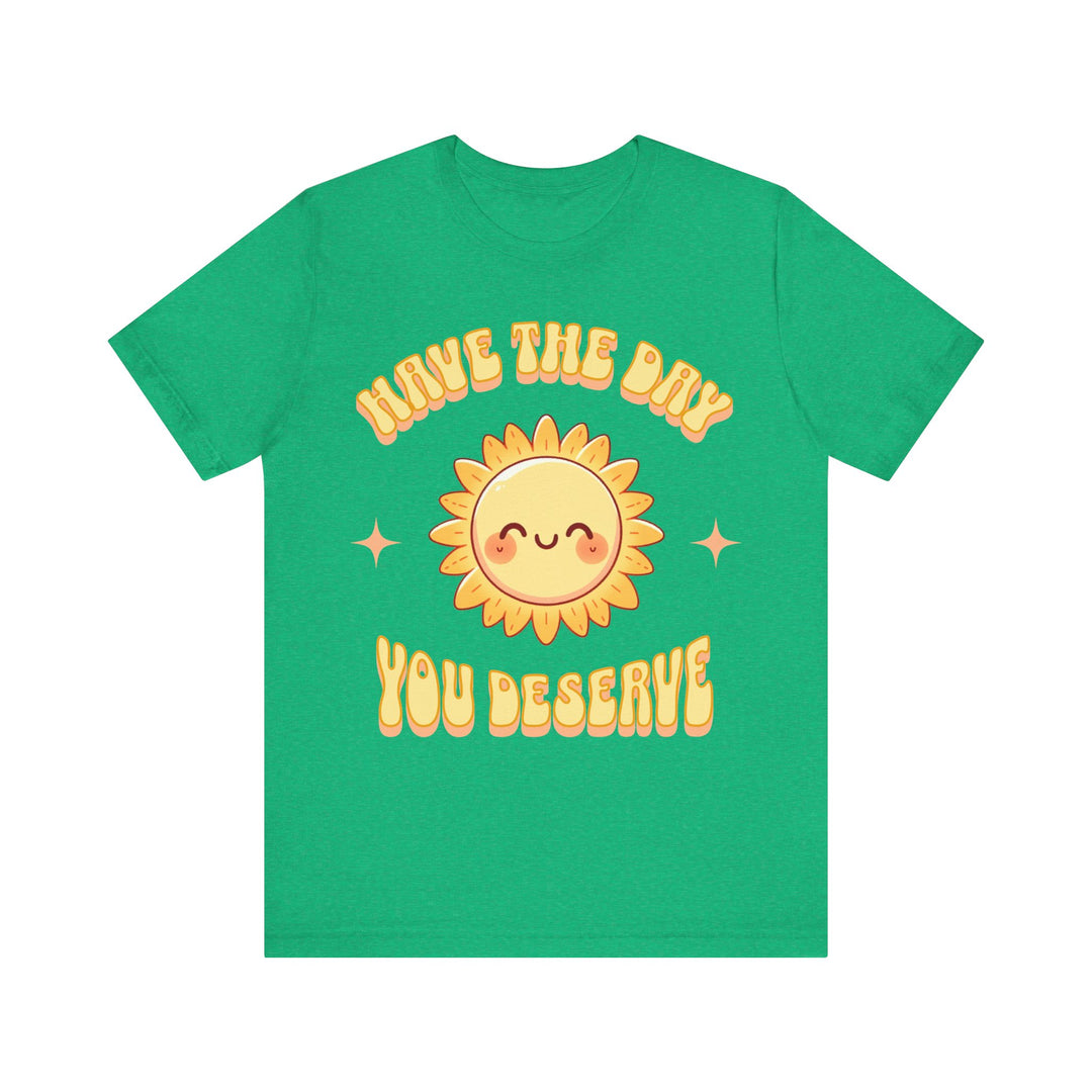 Adult Have The Day You Deserve Tee