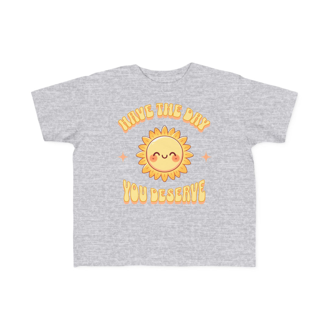 Toddler's  Have The Day You Deserve Tee