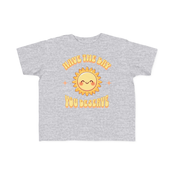 Toddler's  Have The Day You Deserve Tee