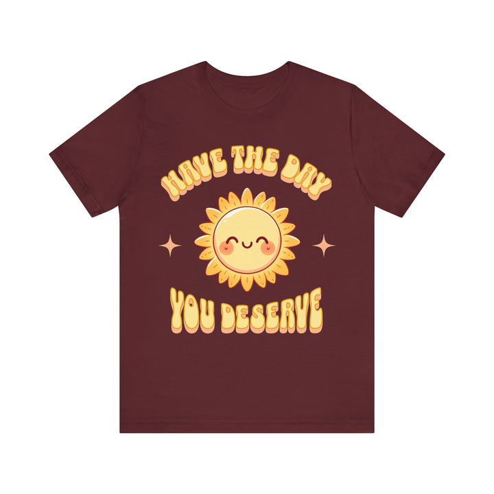 Adult Have The Day You Deserve Tee