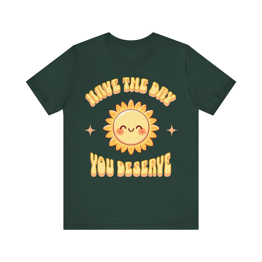 Adult Have The Day You Deserve Tee