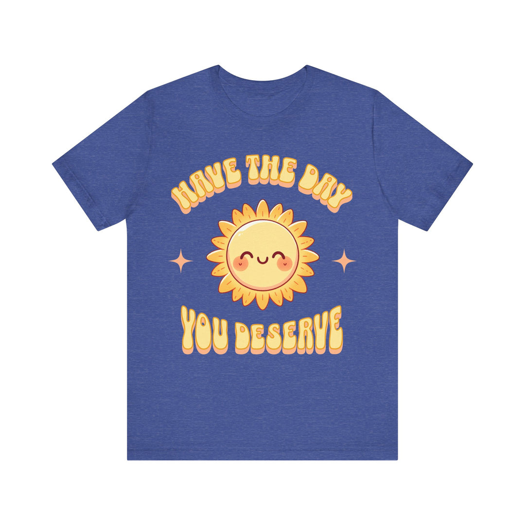 Adult Have The Day You Deserve Tee