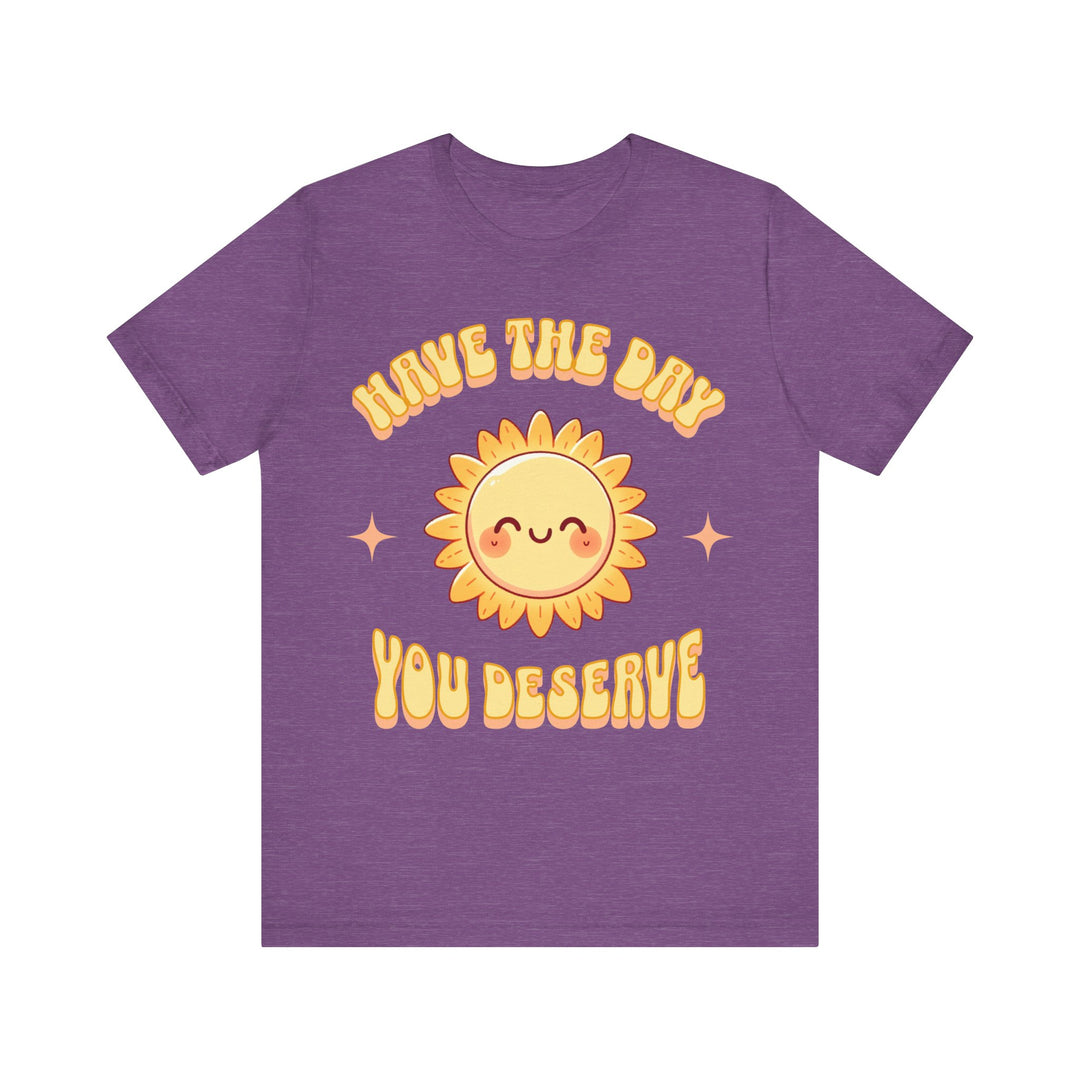 Adult Have The Day You Deserve Tee