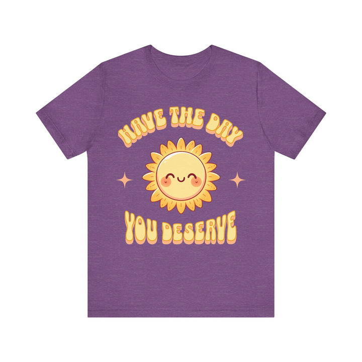 Adult Have The Day You Deserve Tee